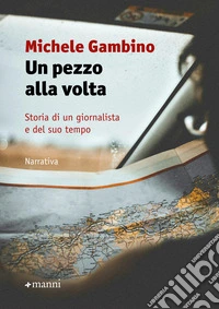 Un pezzo alla volta: Storia di un giornalista e del suo tempo. E-book. Formato EPUB ebook