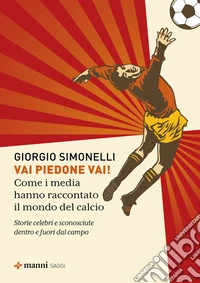 Vai piedone vai!: Come i media hanno raccontato il mondo del calcio. Storie celebri e sconosciute dentro e fuori dal campo. E-book. Formato EPUB ebook