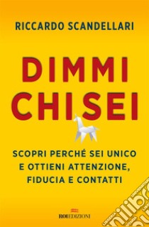 Dimmi chi sei: Scopri perché sei unico e ottieni attenzione, fiducia e contatti. E-book. Formato EPUB ebook di Riccardo Scandellari