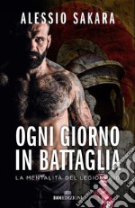 Ogni giorno in battaglia: La mentalità del legionario. E-book. Formato EPUB ebook