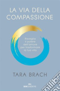 La via della compassione: Risveglia il potere dell'amore per trasformare la tua vita. E-book. Formato EPUB ebook di Tara Brach