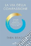 La via della compassione: Risveglia il potere dell'amore per trasformare la tua vita. E-book. Formato EPUB ebook di Tara Brach