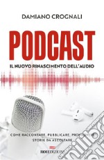 Podcast: Il nuovo Rinascimento dell'audio. Come raccontare, pubblicare, promuovere storie da ascoltare. E-book. Formato EPUB ebook