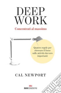 Deep work: Quattro regole per ritrovare il focus sulle attività davvero importanti. E-book. Formato EPUB ebook di Cal Newport