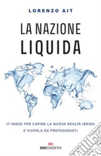 La nazione liquida: 17 indizi per capire la nuova realtà ibrida e viverla da protagonisti. E-book. Formato EPUB ebook di Lorenzo Ait