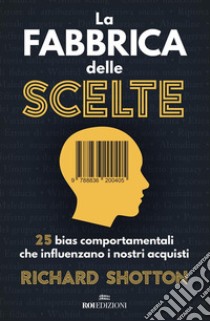 La fabbrica delle scelte: 25 bias comportamentali che influenzano i nostri acquisti. E-book. Formato EPUB ebook di Richard Shotton