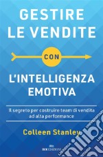 Gestire le vendite con l'intelligenza emotiva: Il segreto per costruire team di vendita ad alta performance. E-book. Formato EPUB ebook