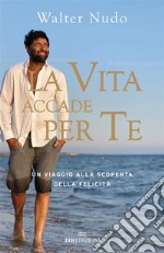 La vita accade per te: Un viaggio alla scoperta della felicità. E-book. Formato EPUB