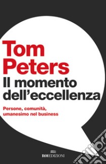 Il momento dell'eccellenza: Persone, comunità, umanesimo nel business. E-book. Formato EPUB ebook di Tom Peters