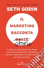 Il marketing racconta balle: Il classico underground che spiega come funziona davvero il marketing e perché l'autenticità è il modo migliore per fare marketing. E-book. Formato EPUB ebook