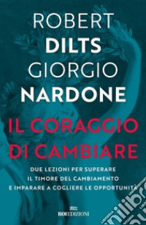 Il coraggio di cambiare: Due lezioni per superare il timore del cambiamento e imparare a cogliere le opportunità. E-book. Formato EPUB ebook di Robert Dilts