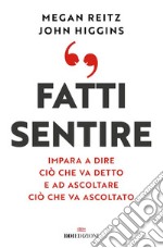 Fatti sentire: Impara a dire ciò che va detto e ad ascoltare ciò che va ascoltato. E-book. Formato EPUB ebook