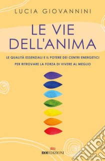 Le vie dell'anima: Le qualità essenziali e i poteri dei centri energetici per ritrovare la forza di vivere al meglio. E-book. Formato EPUB ebook di Lucia Giovannini