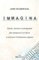 Immagina: Giochi, scenari e simulazioni per prepararsi al futuro e coltivare l'ottimismo urgente. E-book. Formato EPUB