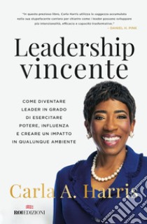 Leadership vincente: Come diventare leader in grado di esercitare potere, influenza e creare un impatto in qualunque ambiente. E-book. Formato EPUB ebook di Carla Harris