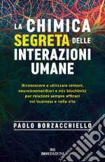 La chimica segreta delle interazioni umane: Riconoscere e utilizzare ormoni, neurotrasmettitori e mix biochimici per relazioni sempre efficaci nel business e nella vita. E-book. Formato EPUB ebook