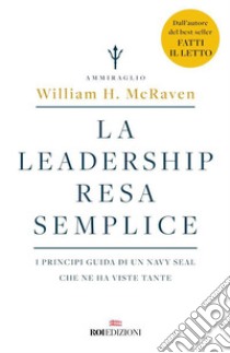 La leadership resa semplice: I principi guida di un navy seal che ne ha viste tante. E-book. Formato EPUB ebook di William H. McRaven