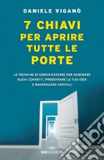 7 chiavi per aprire tutte le porte: Le tecniche di comunicazione per generare nuovi contatti, presentare la tua idea e raccogliere capitali. E-book. Formato EPUB