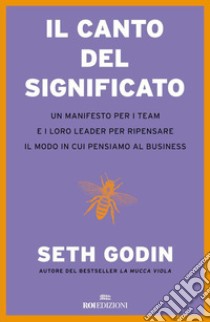 Il canto del significato: Un manifesto per i team e i loro leader per ripensare il modo in cui pensiamo il business. E-book. Formato EPUB ebook di Seth Godin