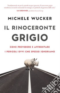 Il rinoceronte grigio: Come prevedere e affrontare i pericoli ovvi che spesso ignoriamo. E-book. Formato EPUB ebook di Michele Wucker