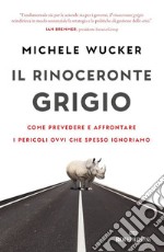 Il rinoceronte grigio: Come prevedere e affrontare i pericoli ovvi che spesso ignoriamo. E-book. Formato EPUB ebook