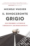 Il rinoceronte grigio: Come prevedere e affrontare i pericoli ovvi che spesso ignoriamo. E-book. Formato EPUB ebook di Michele Wucker