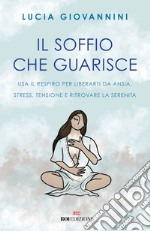 Il soffio che guarisce: Usa il respiro per liberarti da ansia, stress, tensione e ritrovare la serenità. E-book. Formato EPUB ebook