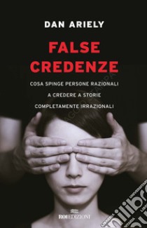 False credenze: Cosa spinge persone razionali a credere a storie completamente irrazionali. E-book. Formato EPUB ebook di Dan Ariely