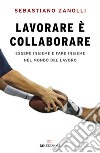 Lavorare è collaborare: Essere insieme e fare insieme nel mondo del lavoro. E-book. Formato EPUB ebook di Sebastiano Zanolli