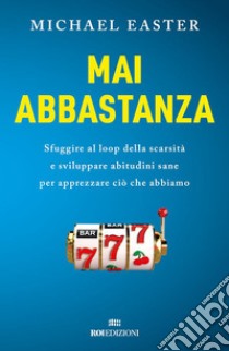 Mai abbastanza: Sfuggire al loop della scarsità e sviluppare abitudini sane per apprezzare ciò che abbiamo. E-book. Formato EPUB ebook di Michael Easter