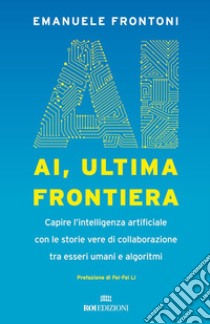 AI, ultima frontiera: Capire l’intelligenza artificiale con le storie vere di collaborazione tra esseri umani e algoritmi. E-book. Formato EPUB ebook di Emanuele Frontoni