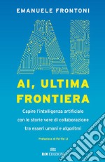 AI, ultima frontiera: Capire l’intelligenza artificiale con le storie vere di collaborazione tra esseri umani e algoritmi. E-book. Formato EPUB