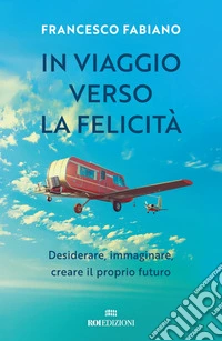 In viaggio verso la felicità: Desiderare, immaginare, creare il proprio futuro. E-book. Formato EPUB ebook