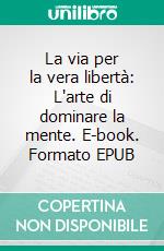 La via per la vera libertà: L'arte di dominare la mente. E-book. Formato EPUB ebook