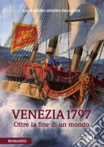 Venezia 1797Oltre la fine di un mondo. E-book. Formato PDF ebook di Alessandro Dissera Bragadin