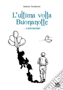 L’ultima volta Buonanotte … E altri racconti. E-book. Formato EPUB ebook di Matteo Tenderini