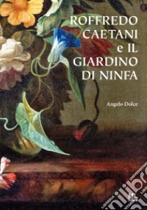 Roffredo Caetani e il Giardino di Ninfa. E-book. Formato EPUB ebook di Angelo Dolce