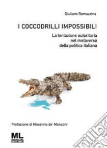 I coccodrilli impossibiliLa tentazione autoritaria nel metaverso della politica italiana. E-book. Formato EPUB ebook di Giuliano Ramazzina