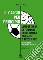 Il calcio per principioL&apos;importanza di formare un giocatore pensante e scegliente. E-book. Formato PDF