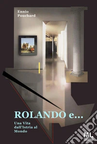 Rolando e...Una Vita dall’Istria al Mondo. E-book. Formato EPUB ebook