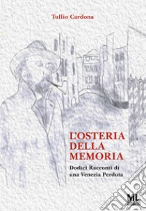 L'Osteria della memoriaDodici Racconti di una Venezia Perduta. E-book. Formato PDF ebook di Tullio Cardona