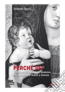 Perché Io?Il mistero del furto della Madonna con Bambino di Bellini a Venezia. E-book. Formato EPUB ebook di Roberto Nardi