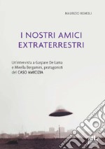 I nostri amici extraterrestriUn’intervista a Gaspare De Lama e Mirella Bergamini, protagonisti del CASO AMICIZIA. E-book. Formato PDF ebook