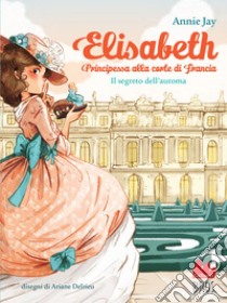 Elisabeth principessa alla corte di Francia. Il segreto dell'automa. E-book. Formato EPUB ebook di Annie Jay