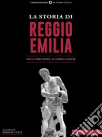 La storia di Reggio EmiliaDalla preistoria ai giorni nostri. E-book. Formato EPUB ebook di Barbara Curti