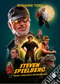 Steven Spielberg: Mondi e visioni del re dei blockbuster. E-book. Formato PDF ebook di Giovanni Toro