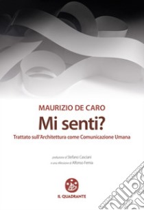 Mi senti?: Trattato sull'Architettura come Comunicazione Umana. E-book. Formato EPUB ebook di Maurizio De Caro