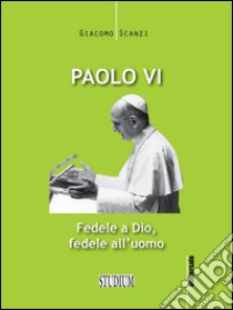 Paolo VIFedele a Dio, fedele all'uomo. E-book. Formato EPUB ebook di Giacomo Scanzi