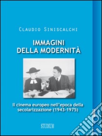 Immagini della ModernitàIl cinema europeo nell'epoca della secolarizzazione (1943-1975). E-book. Formato Mobipocket ebook di Claudio Siniscalchi