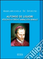 Alfonso De Liguori. Vescovo a forza e moralista geniale. E-book. Formato EPUB ebook